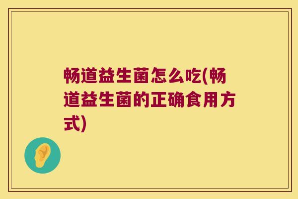 畅道益生菌怎么吃(畅道益生菌的正确食用方式)