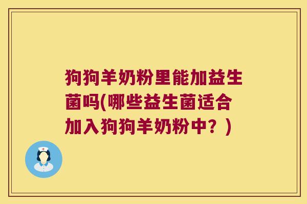 狗狗羊奶粉里能加益生菌吗(哪些益生菌适合加入狗狗羊奶粉中？)