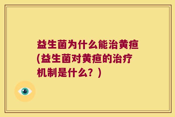 益生菌为什么能治黄疸(益生菌对黄疸的治疗机制是什么？)