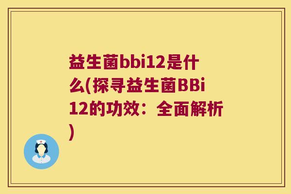 益生菌bbi12是什么(探寻益生菌BBi12的功效：全面解析)