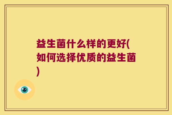 益生菌什么样的更好(如何选择优质的益生菌)
