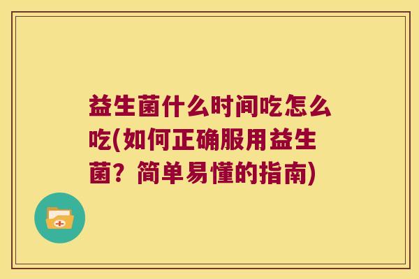 益生菌什么时间吃怎么吃(如何正确服用益生菌？简单易懂的指南)