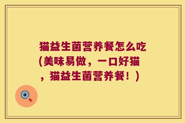 猫益生菌营养餐怎么吃(美味易做，一口好猫，猫益生菌营养餐！)