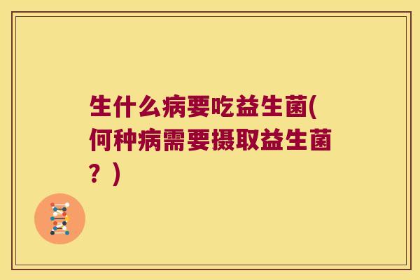 生什么病要吃益生菌(何种病需要摄取益生菌？)