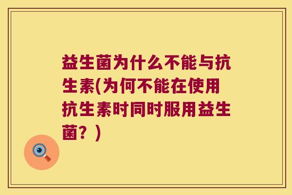 益生菌为什么不能与抗生素(为何不能在使用抗生素时同时服用益生菌？)