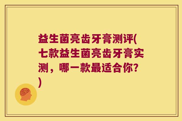 益生菌亮齿牙膏测评(七款益生菌亮齿牙膏实测，哪一款最适合你？)