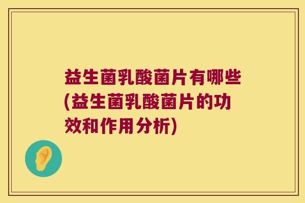 益生菌乳酸菌片有哪些(益生菌乳酸菌片的功效和作用分析) 益生菌乳酸菌片有哪些(益生菌乳酸菌片的功效和作用分析)