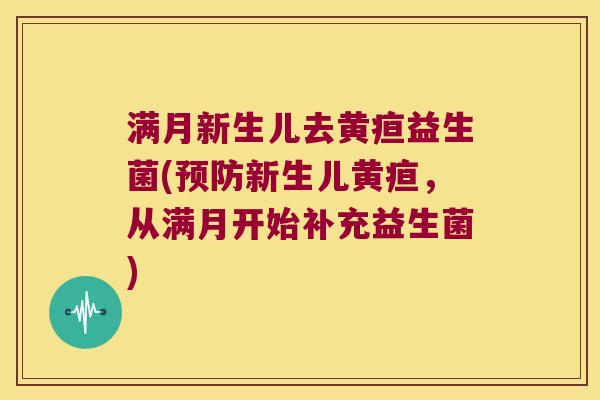满月新生儿去黄疸益生菌(预防新生儿黄疸，从满月开始补充益生菌)