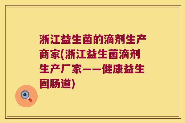 浙江益生菌的滴剂生产商家(浙江益生菌滴剂生产厂家——健康益生固肠道)