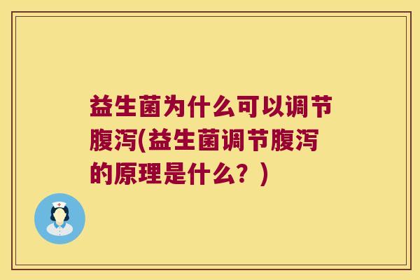 益生菌为什么可以调节腹泻(益生菌调节腹泻的原理是什么？)