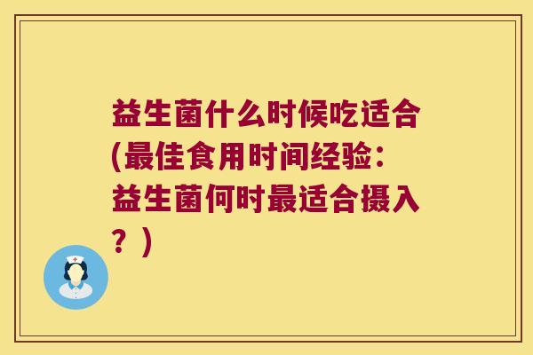 益生菌什么时候吃适合(最佳食用时间经验：益生菌何时最适合摄入？)