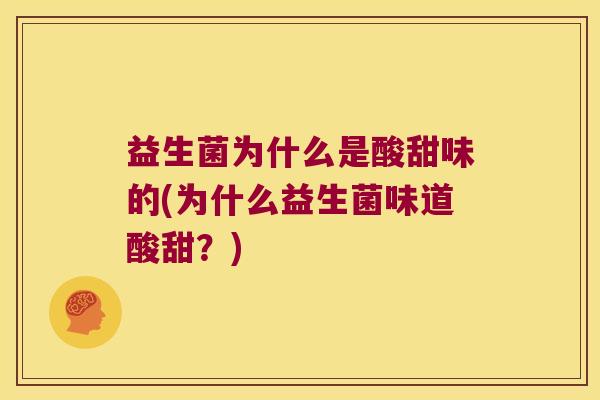 益生菌为什么是酸甜味的(为什么益生菌味道酸甜?) 益生菌为什么是酸甜味的(为什么益生菌味道酸甜?)