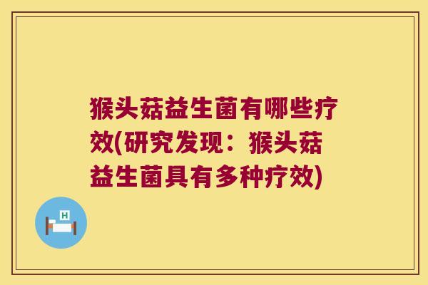 猴头菇益生菌有哪些疗效(研究发现：猴头菇益生菌具有多种疗效)