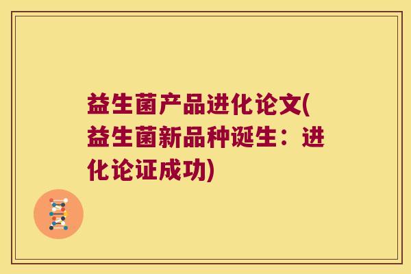 益生菌产品进化论文(益生菌新品种诞生：进化论证成功)