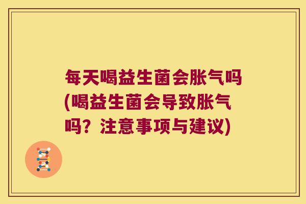 每天喝益生菌会吗(喝益生菌会导致吗?注意事项与建议) 每天喝益生菌会吗(喝益生菌会导致吗?注意事项与建议)