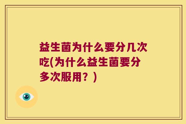 益生菌为什么要分几次吃(为什么益生菌要分多次服用？)