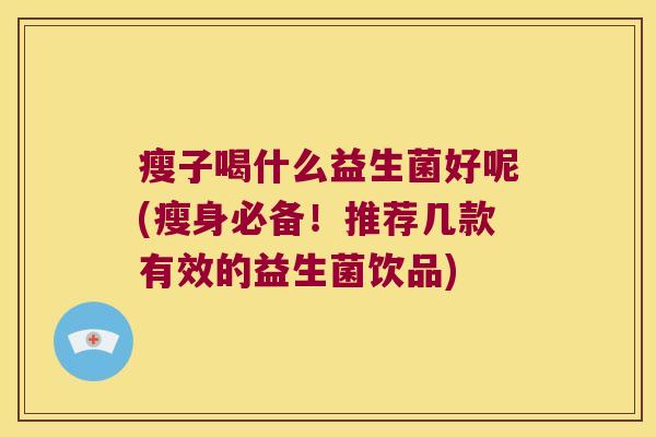 瘦子喝什么益生菌好呢(瘦身必备！推荐几款有效的益生菌饮品)
