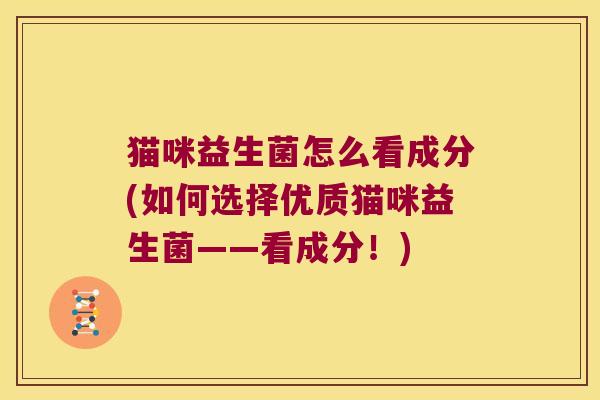 猫咪益生菌怎么看成分(如何选择优质猫咪益生菌——看成分！)