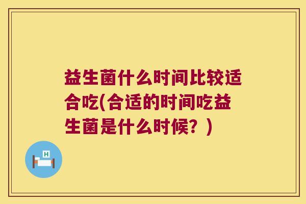 益生菌什么时间比较适合吃(合适的时间吃益生菌是什么时候？)