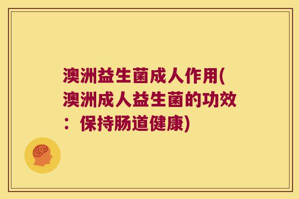 澳洲益生菌成人作用(澳洲成人益生菌的功效:保持肠道健康) 澳洲益生菌成人作用(澳洲成人益生菌的功效:保持肠道健康)