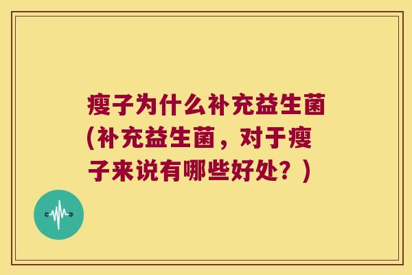 瘦子为什么补充益生菌(补充益生菌，对于瘦子来说有哪些好处？)