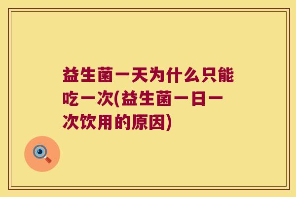 益生菌一天为什么只能吃一次(益生菌一日一次饮用的原因)