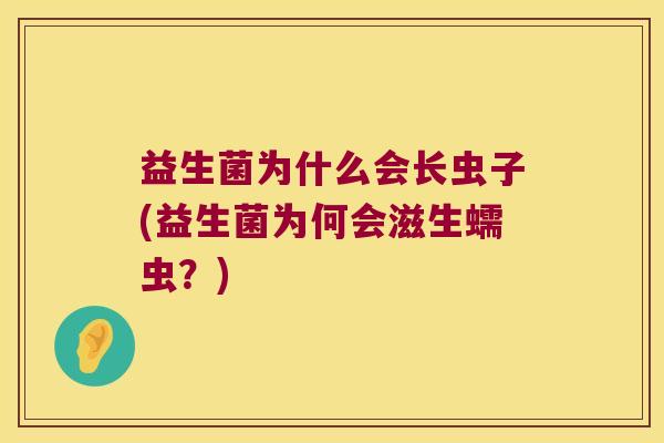益生菌为什么会长虫子(益生菌为何会滋生蠕虫?) 益生菌为什么会长虫子(益生菌为何会滋生蠕虫?)