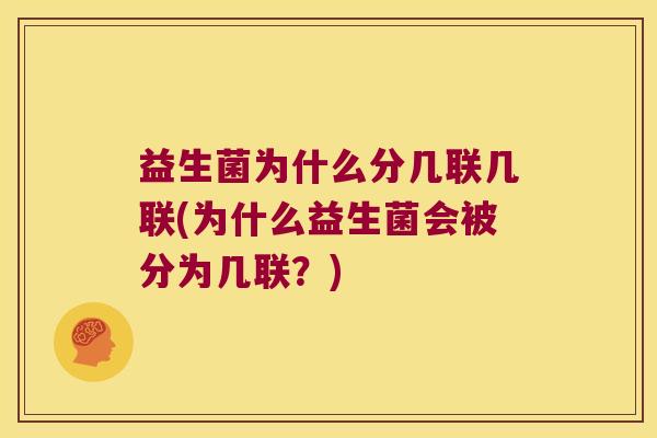 益生菌为什么分几联几联(为什么益生菌会被分为几联？)