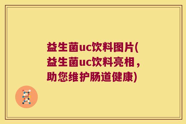 益生菌uc饮料图片(益生菌uc饮料亮相，助您维护肠道健康)