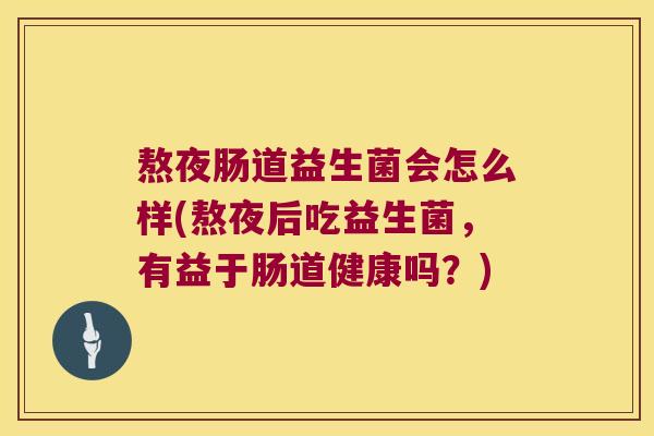 熬夜肠道益生菌会怎么样(熬夜后吃益生菌，有益于肠道健康吗？)