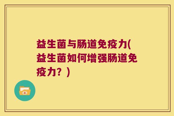 益生菌与肠道免疫力(益生菌如何增强肠道免疫力？)