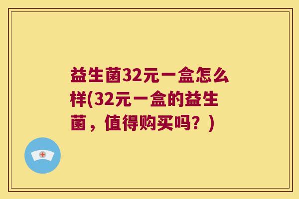 益生菌32元一盒怎么样(32元一盒的益生菌，值得购买吗？)