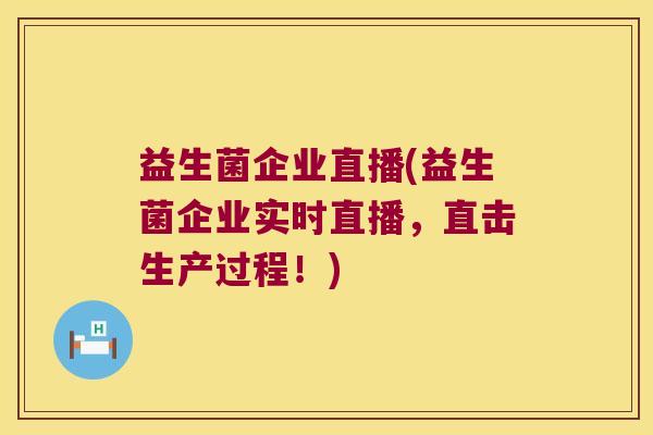 益生菌企业直播(益生菌企业实时直播，直击生产过程！)