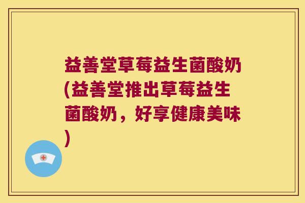 益善堂草莓益生菌酸奶(益善堂推出草莓益生菌酸奶，好享健康美味)