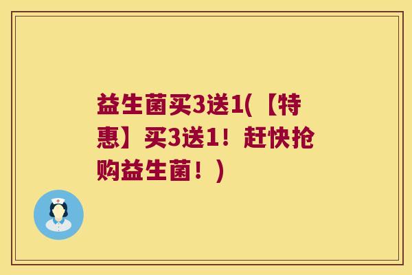 益生菌买3送1(【特惠】买3送1！赶快抢购益生菌！)