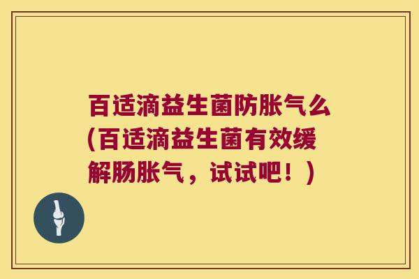 百适滴益生菌防么(百适滴益生菌有效缓解肠,试试吧!) 百适滴益生菌防么(百适滴益生菌有效缓解肠,试试吧!)