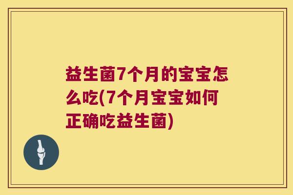 益生菌7个月的宝宝怎么吃(7个月宝宝如何正确吃益生菌)