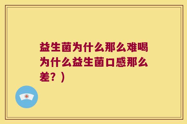 益生菌为什么那么难喝为什么益生菌口感那么差？)