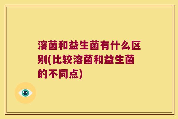 溶菌和益生菌有什么区别(比较溶菌和益生菌的不同点)