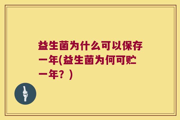 益生菌为什么可以保存一年(益生菌为何可贮一年？)