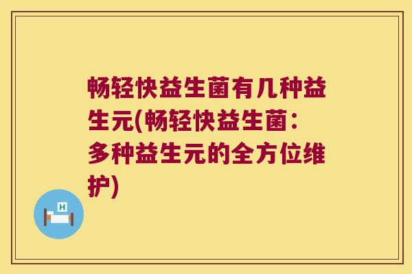 畅轻快益生菌有几种益生元(畅轻快益生菌：多种益生元的全方位维护)