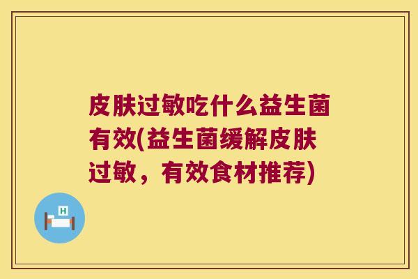 皮肤过敏吃什么益生菌有效(益生菌缓解皮肤过敏，有效食材推荐)