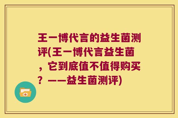 王一博代言的益生菌测评(王一博代言益生菌,它到底值不值得购买?——益生菌测评) 王一博代言的益生菌测评(王一博代言益生菌,它到底值不值得购买?——益生菌测评)