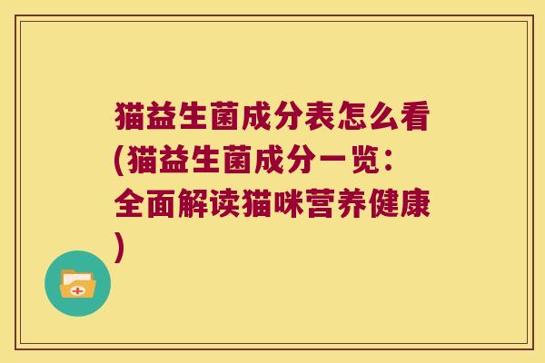 猫益生菌成分表怎么看(猫益生菌成分一览：全面解读猫咪营养健康)