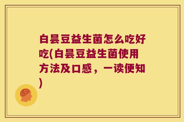 白昙豆益生菌怎么吃好吃(白昙豆益生菌使用方法及口感，一读便知)