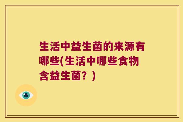 生活中益生菌的来源有哪些(生活中哪些食物含益生菌？)