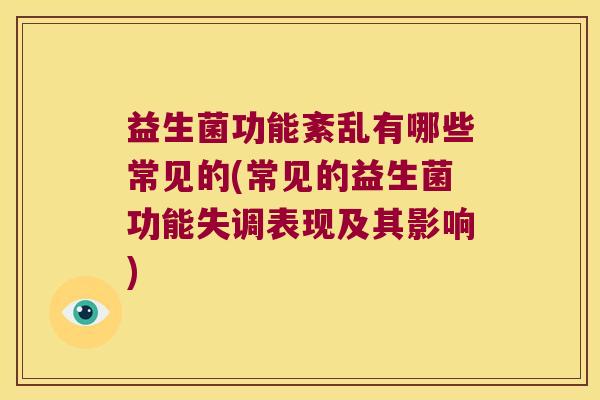 益生菌功能紊乱有哪些常见的(常见的益生菌功能失调表现及其影响) 益生菌功能紊乱有哪些常见的(常见的益生菌功能失调表现及其影响)