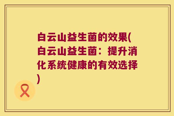 白云山益生菌的效果(白云山益生菌：提升消化系统健康的有效选择)