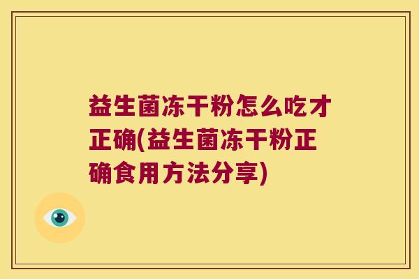 益生菌冻干粉怎么吃才正确(益生菌冻干粉正确食用方法分享)