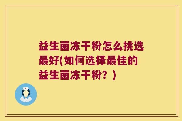 益生菌冻干粉怎么挑选最好(如何选择最佳的益生菌冻干粉？)